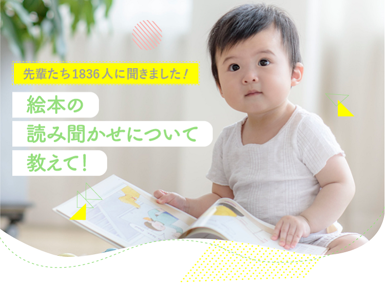 アカチャンホンポが絵本の読み聞かせについて1,836人のリアルな声をお届け!いつから読み聞かせを始めたか、絵本選びのポイントなど気になる内容が盛りだくさん!
